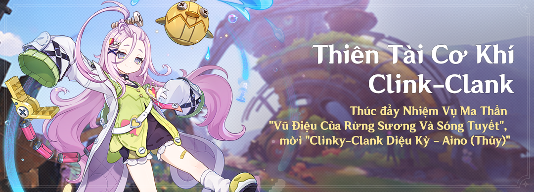 Sự Kiện "Thiên Tài Cơ Khí Clink-Clank!": Thúc Đẩy Nhiệm Vụ Ma Thần "Vũ Điệu Của Rừng Sương Và Sóng Tuyết", Mời "Clinky-Clank Diệu Kỳ - Aino (Thủy)"
