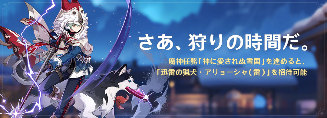 イベント「さあ、狩りの時間だ。」：魔神任務「神に愛されぬ雪国」を進めると、「迅雷の猟犬・アリョーシャ（雷）」を招待可能